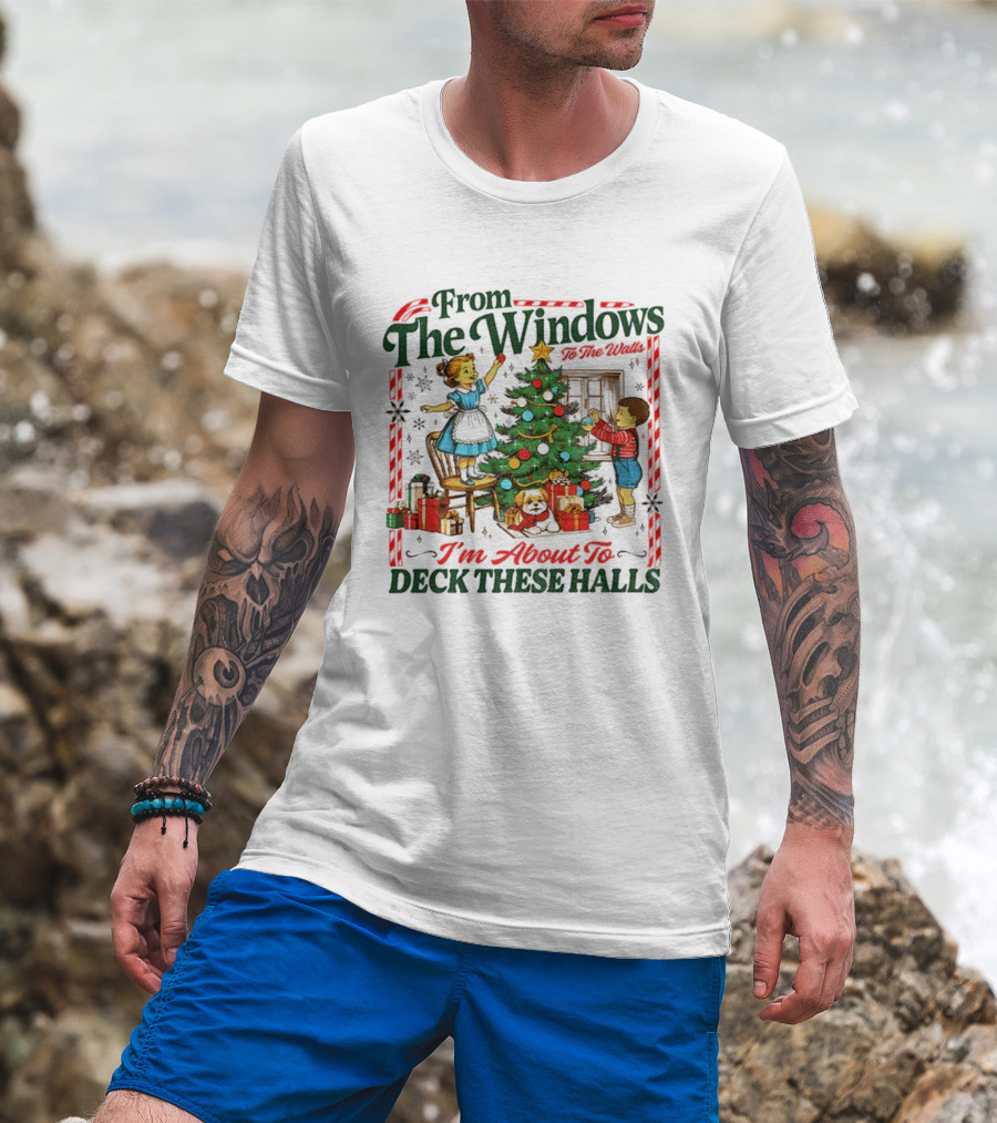 From The Windows To The Walls I'm About To Deck These Halls T-Shirt