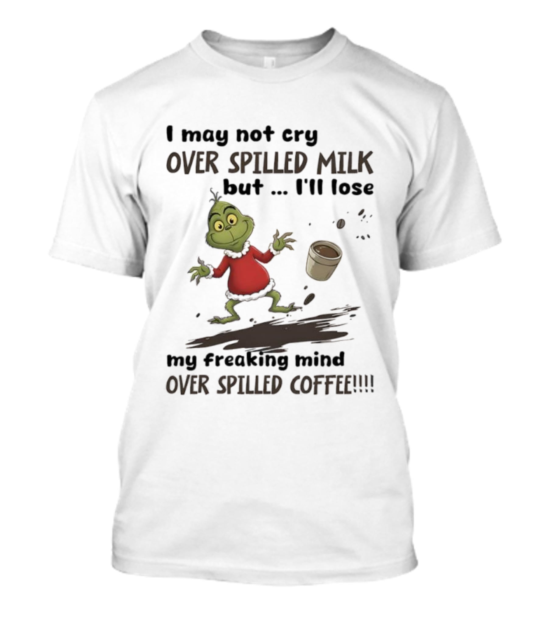 Grinch I May Not Cry Over Spilled Milk But I'll Lose My Freaking Mind Over Spilled Coffee T-Shirt