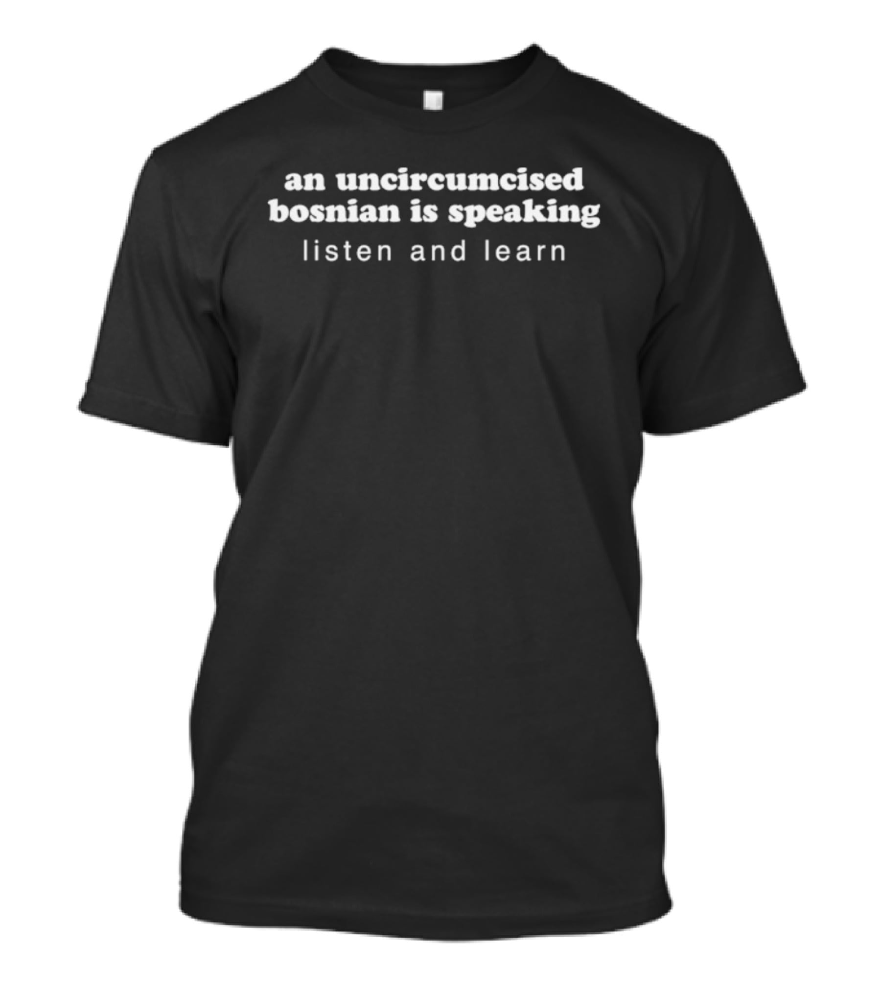 An Uncircumcised Bosnian Is Speaking Listen And Learn T-Shirt