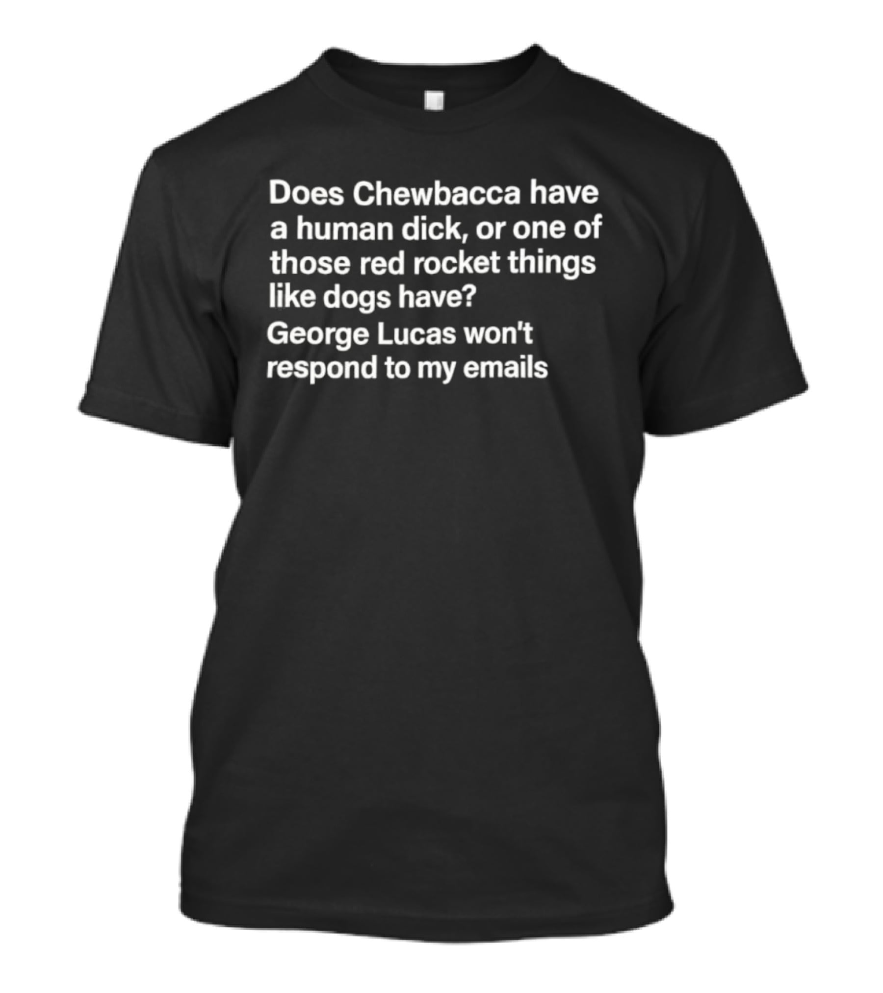 Does Chewbacca Have A Human Dick Or One Of Those Red Rocket Things Like Dogs Have George Lucas Won’t Respond To My Emails T-Shirt