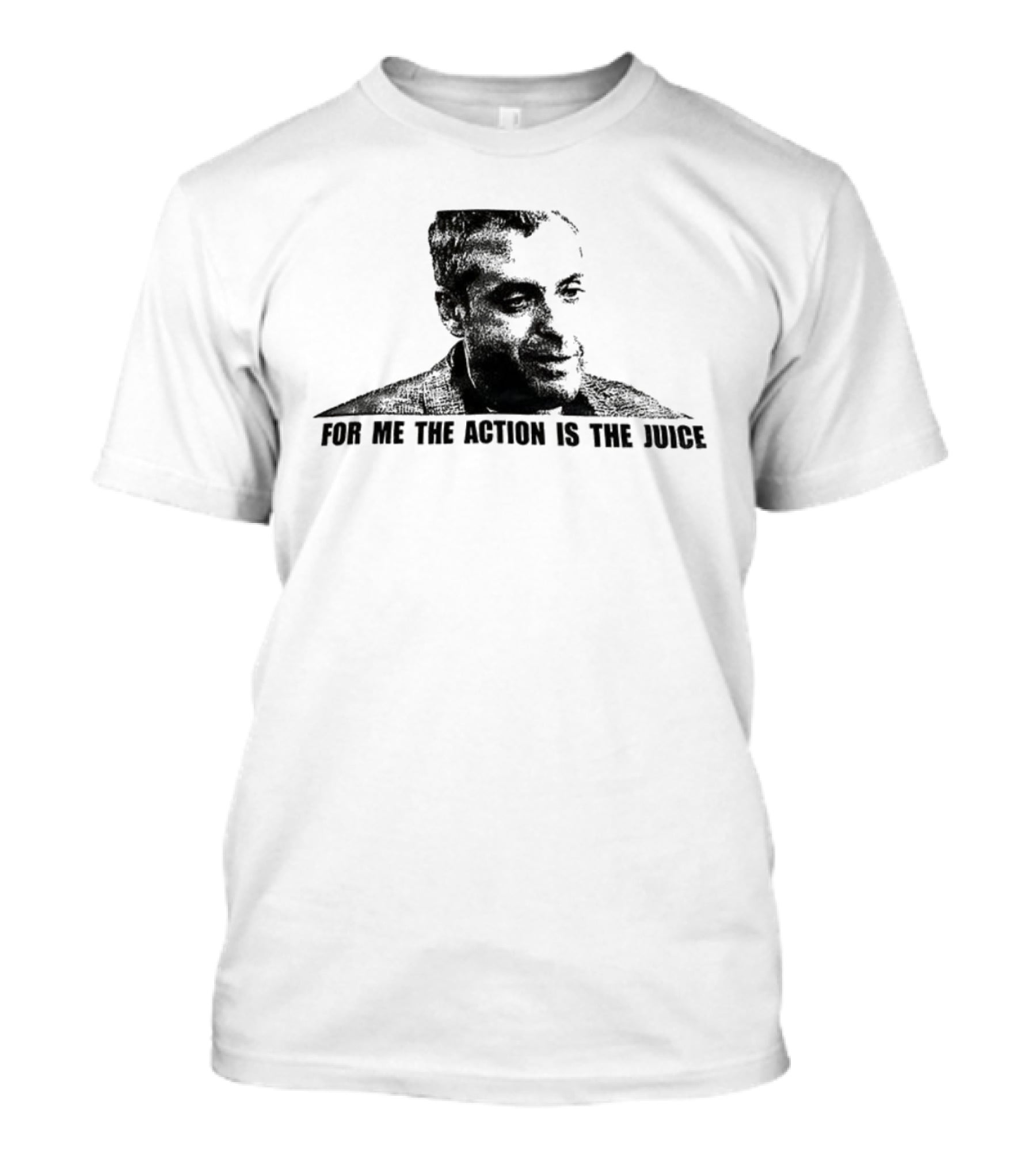 For Me The Action Is The Juice Heat Portrait T-Shirt