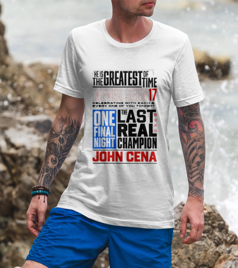 John Cena Never Seen 17 One Final Night The Greatest Of All Time Last Real Champion T-Shirt