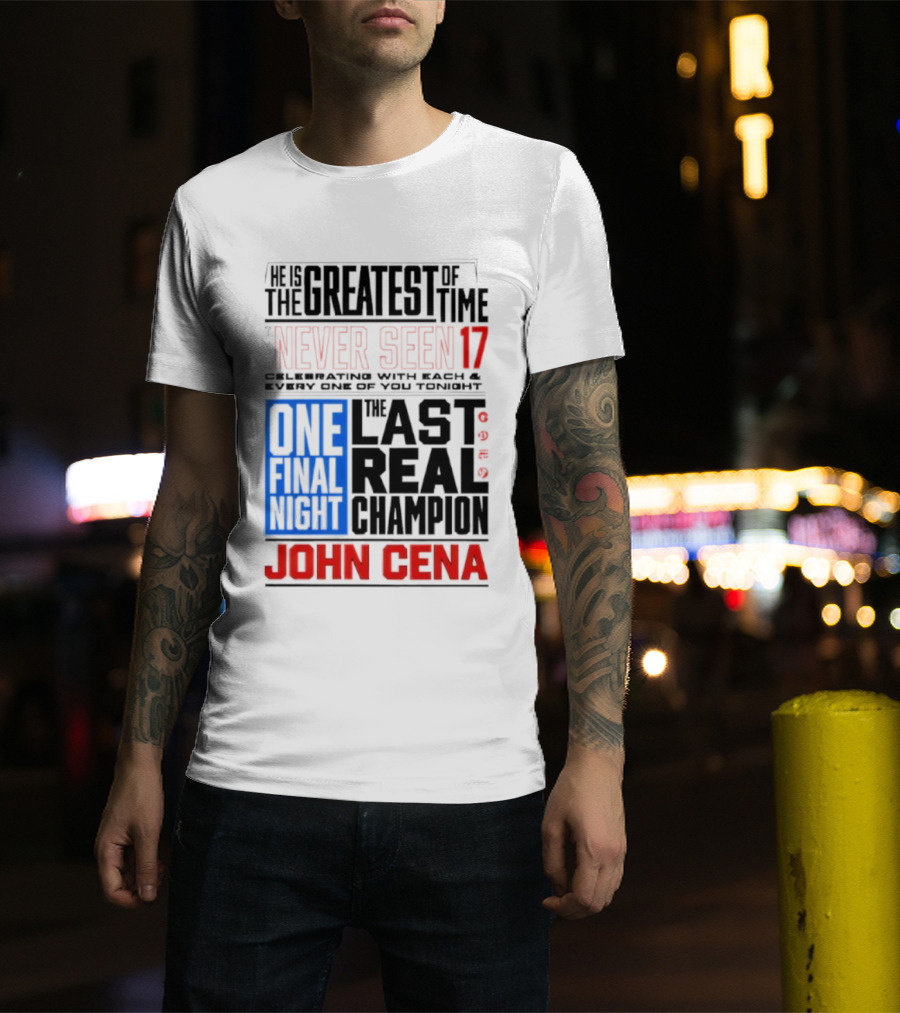 John Cena Never Seen 17 One Final Night The Greatest Of All Time Last Real Champion T-Shirt