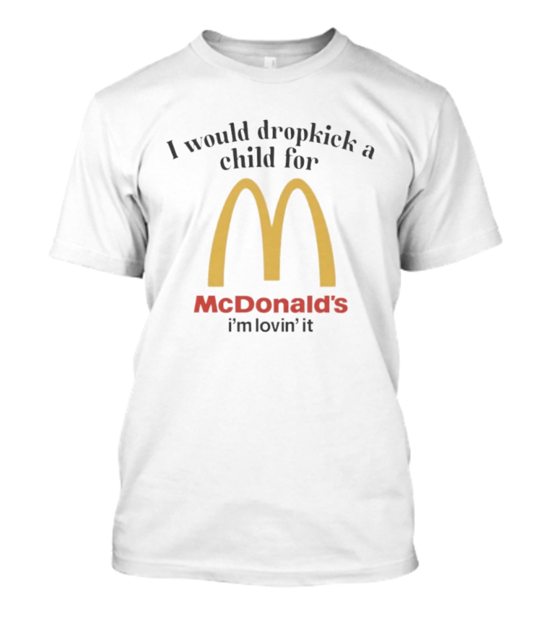 I Would Dropkick A Child For McDonald’s I’m Lovin’ It T-Shirt