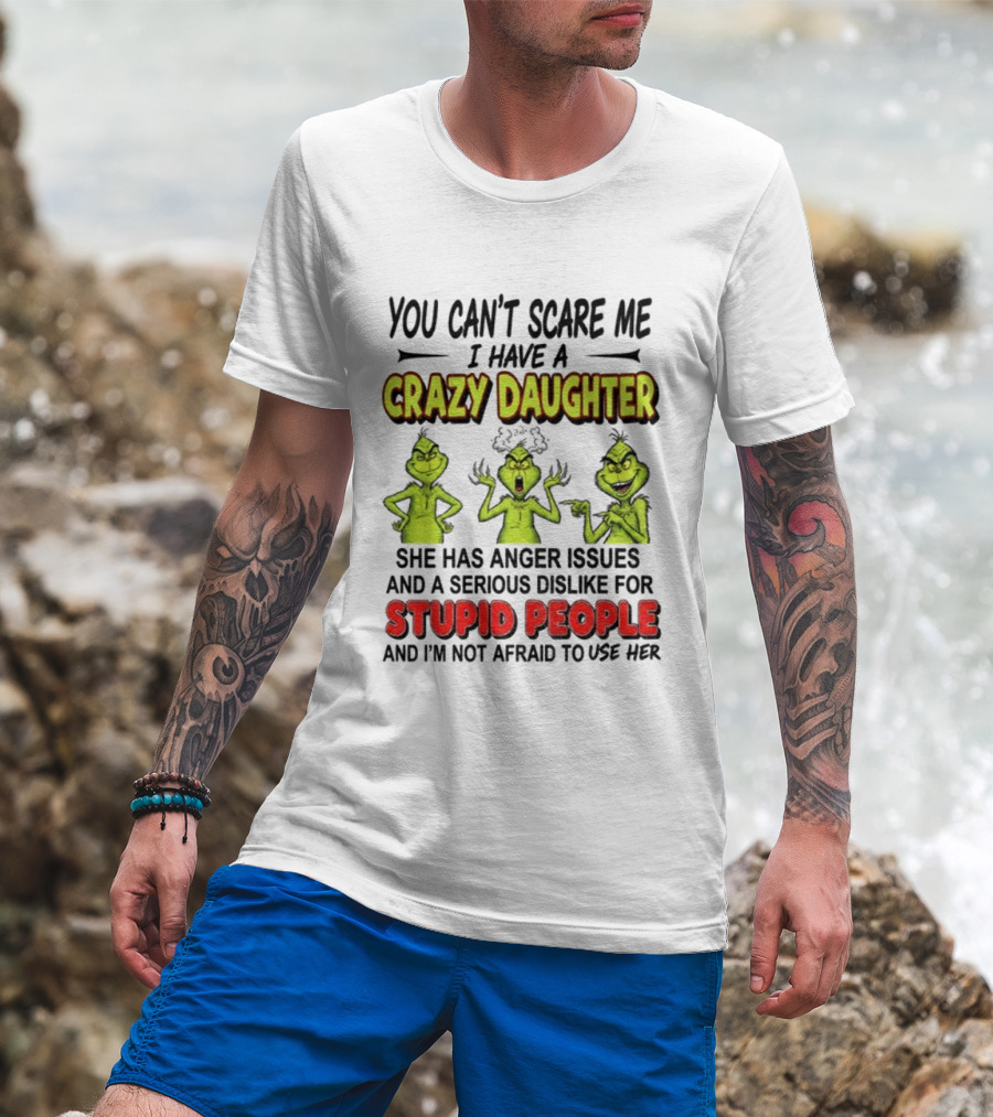 You Can't Scare Me Crazy Daughter Grinch Anger Issues Stupid People T-Shirt
