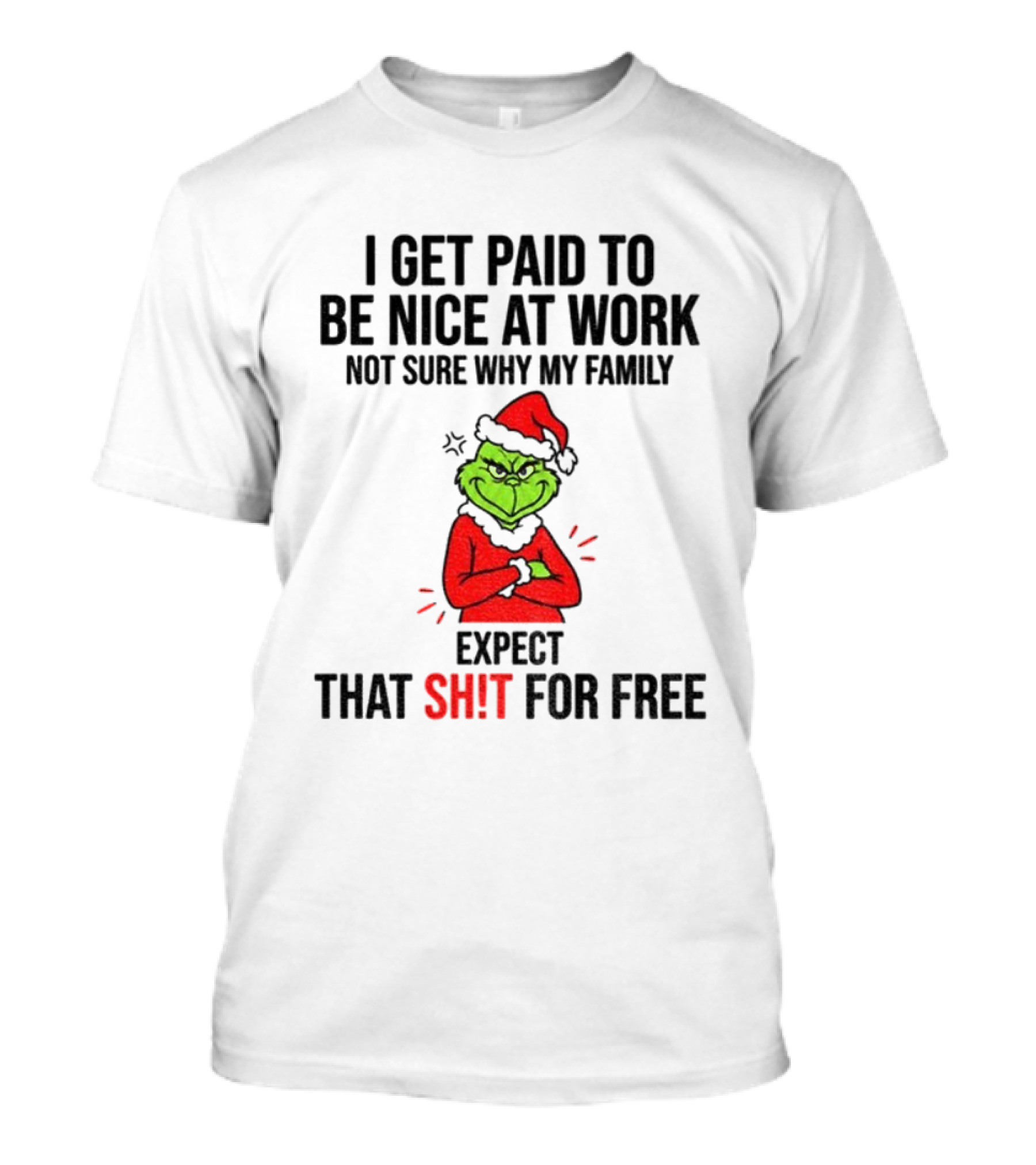 Grinch I Get Paid To Be Nice At Work Not Sure Why My Family Expect That For Free Christmas T-Shirt