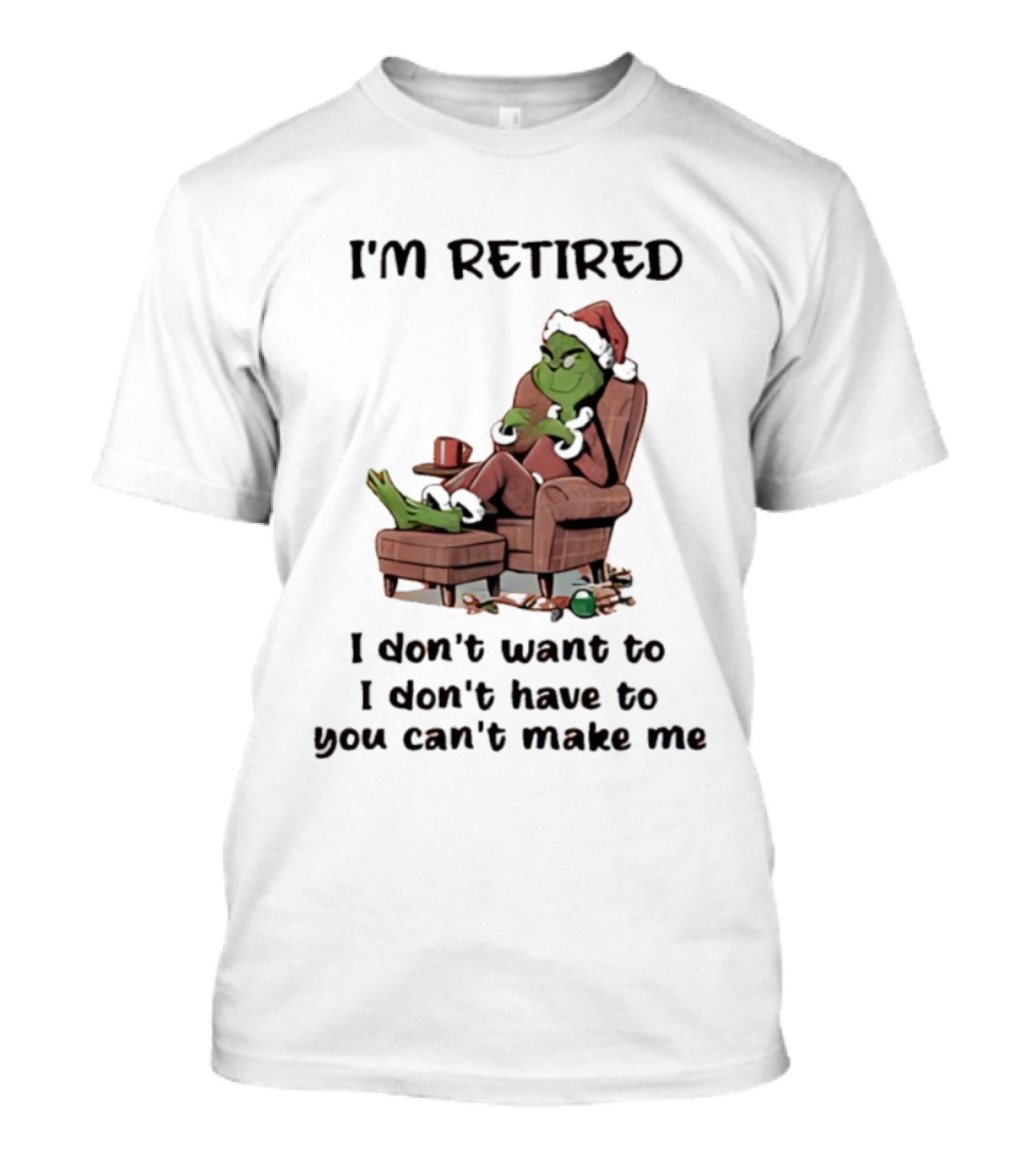 Grinch Santa Claus I'm Retired I Don't Want To I Don't Have To You Can't Make Me T-Shirt