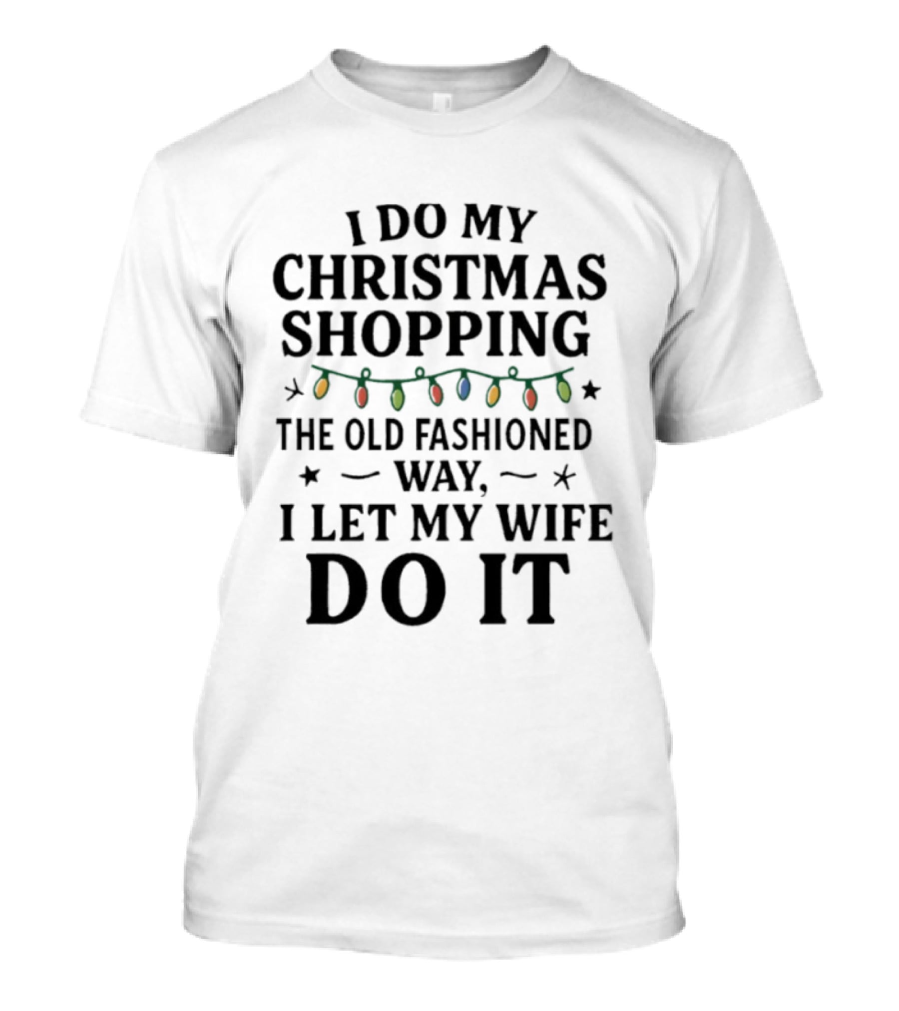 I Do My Christmas Shopping The Old Fashioned Way I Let My Wife Do It With Holiday Lights T-Shirt