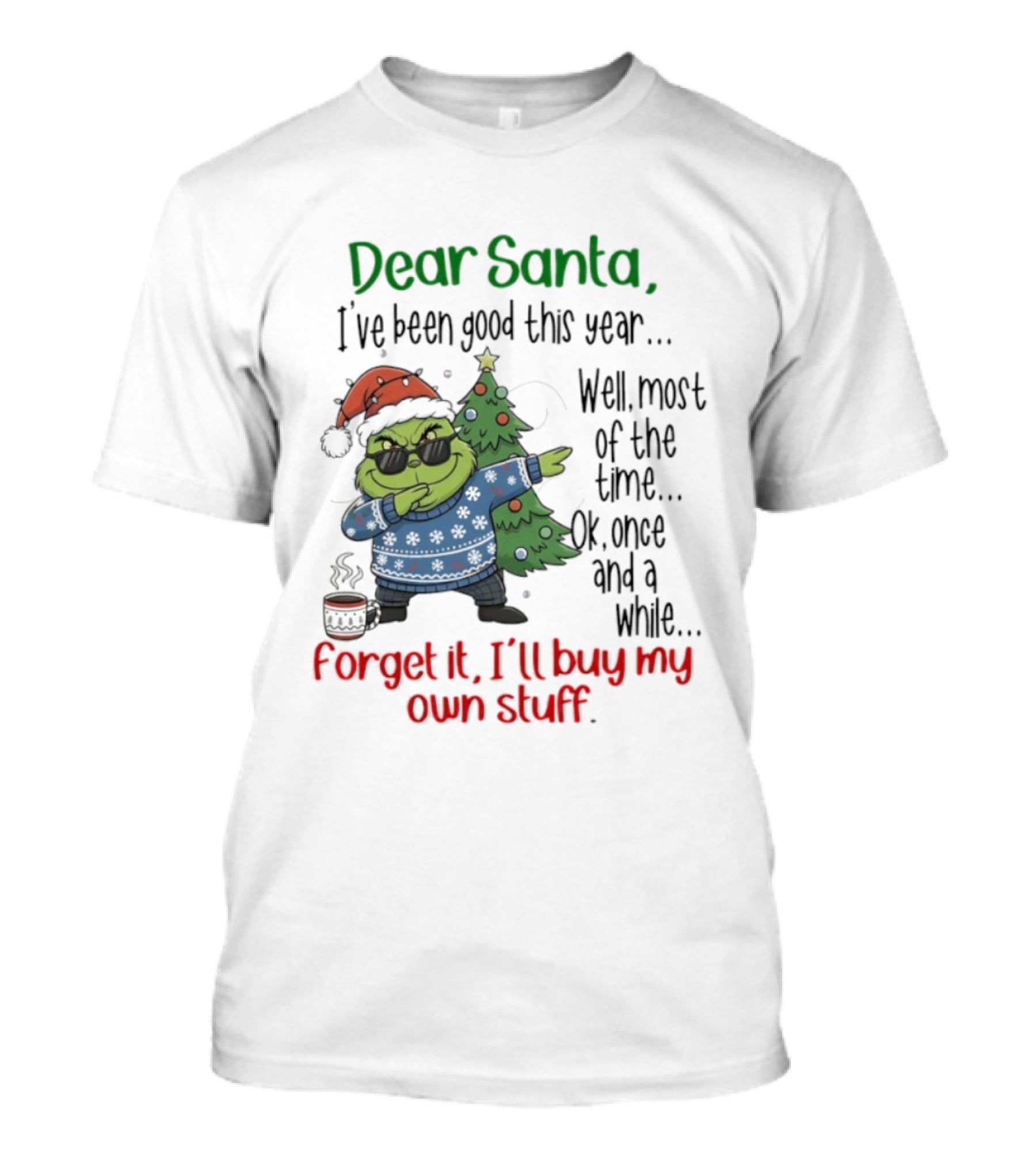 Grinch Dear Santa I’ve Been Good This Year Well Most Of The Time Once In A While Forget It I'll Buy My Own Stuff T-Shirt