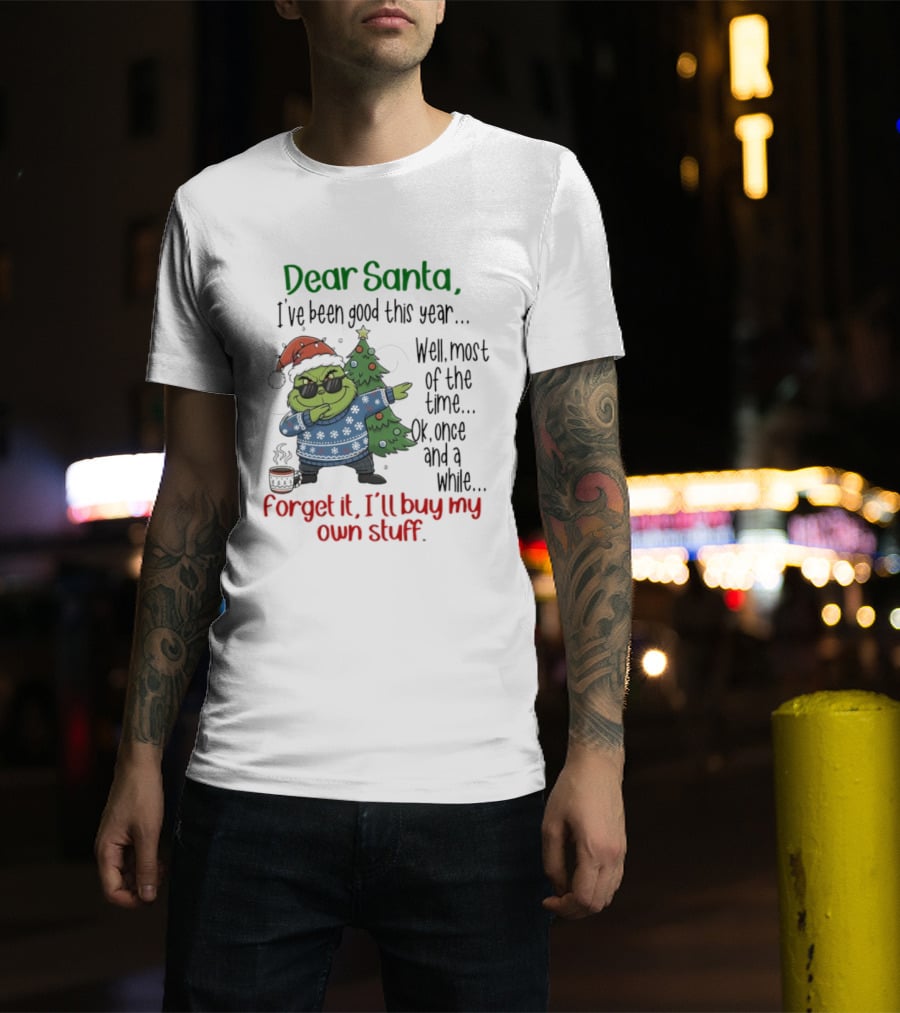 Grinch Dear Santa I’ve Been Good This Year Well Most Of The Time Once In A While Forget It I'll Buy My Own Stuff T-Shirt
