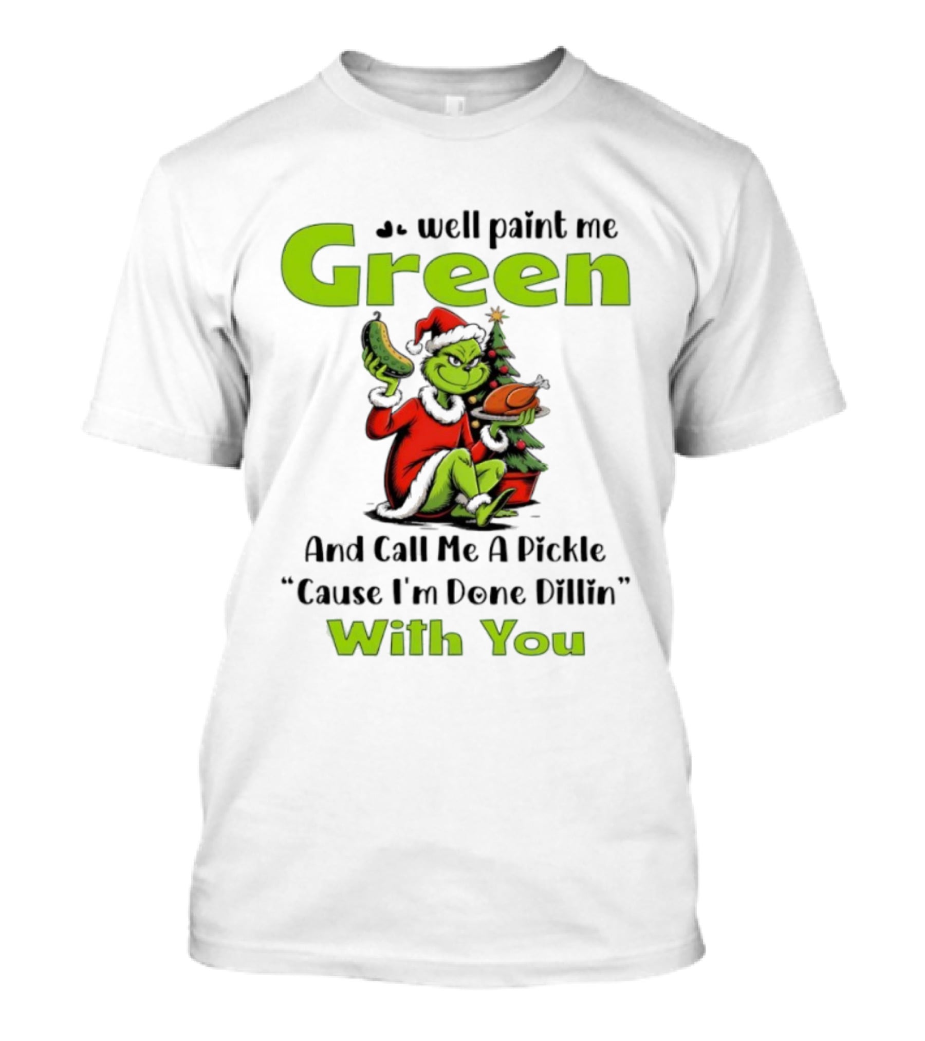 Grinch Paint Me Green Call Me Pickle Done Dillin With You Christmas T-Shirt