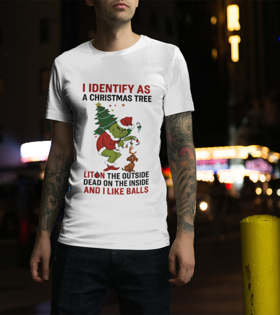 Grinch I Identify As A Christmas Tree Lit On The Outside Dead On The Inside And I Like Balls T-Shirt
