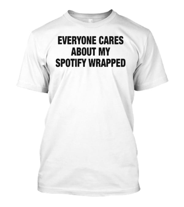 Everyone Cares About My Spotify Wrapped T-Shirt