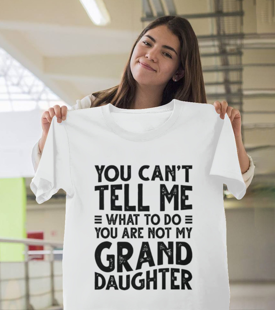 You Can't Tell Me What To Do You Are Not My Granddaughter T-Shirt