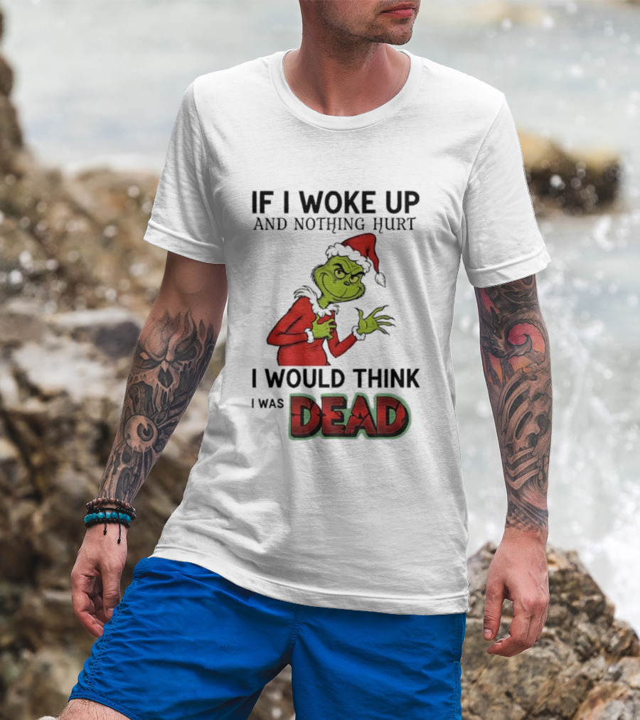 Grinch Santa Suit If I Woke Up And Nothing Hurt I Would Think I Was Dead T-Shirt