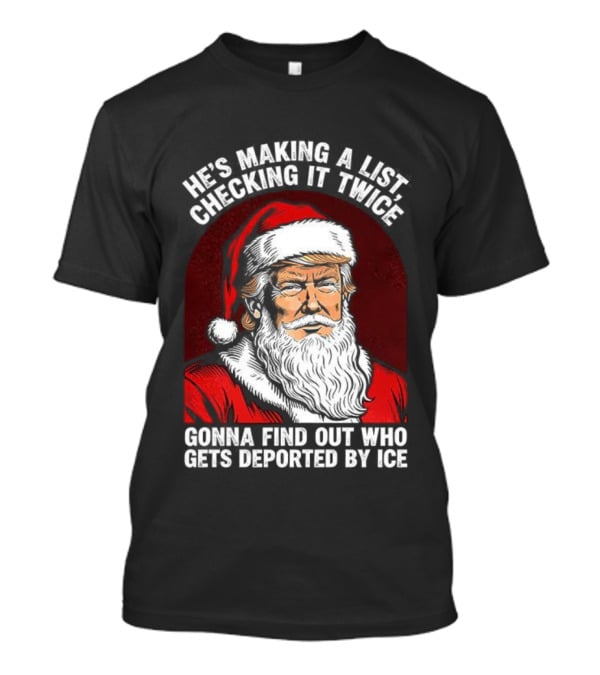 He’s Making A List Checking It Twice Gonna Find Out Who Gets Reported By ICE Santa Trump T-Shirt