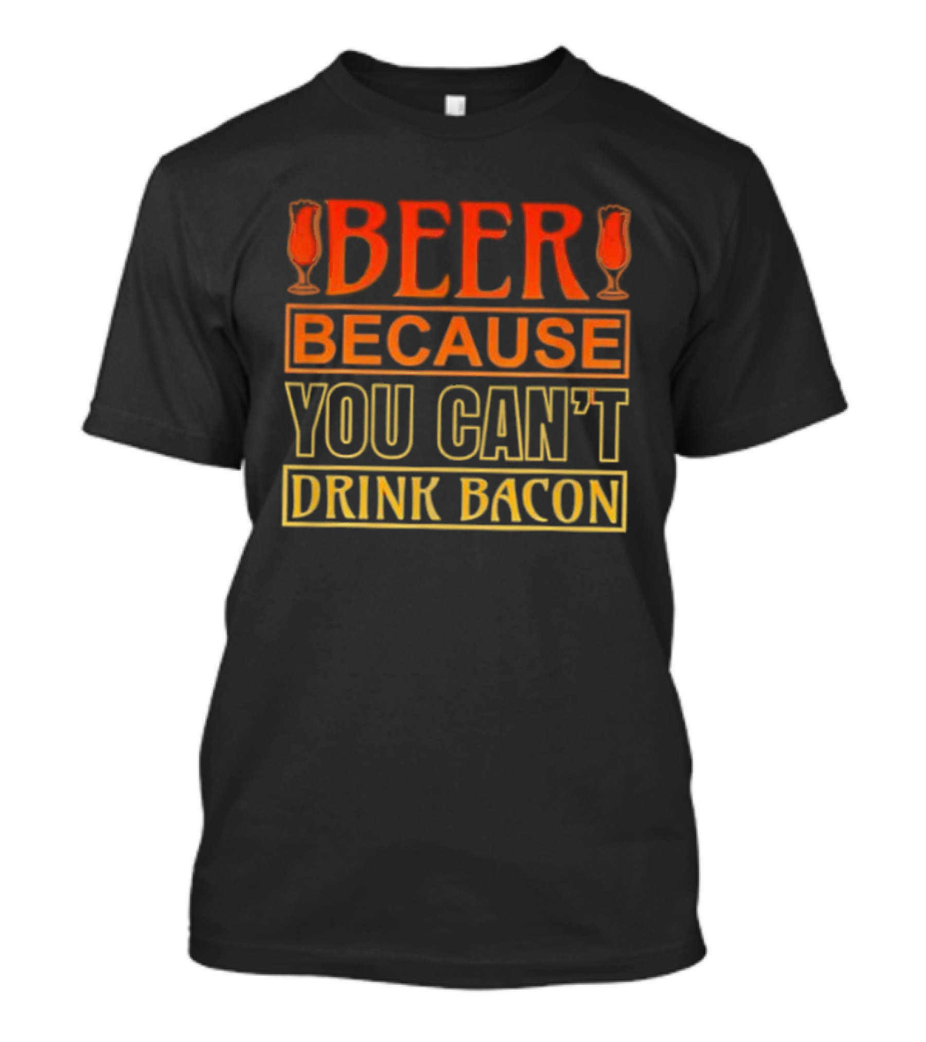 Beer Because You Can’t Drink Bacon T-Shirt