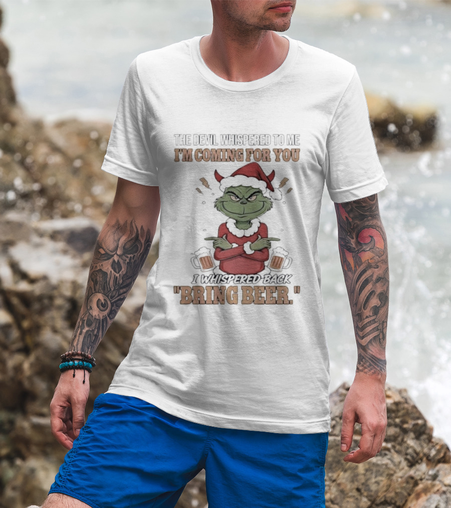 Grinch The Devil Whispered Bring Beer I'm Coming For You T-Shirt