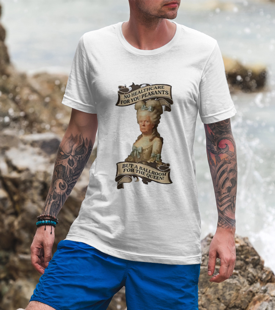 No Healthcare For You Peasants But A Ballroom For The Queen Trump Funny T-Shirt