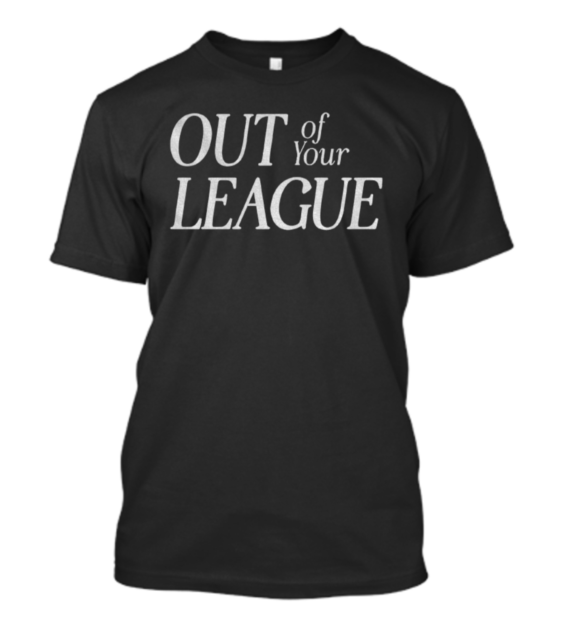 OUT Of Your LEAGUE Classic Typography Statement T-Shirt
