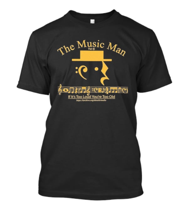 The Music Man Face With Musical Notes If It’s Too Loud You’re Too Old T-Shirt