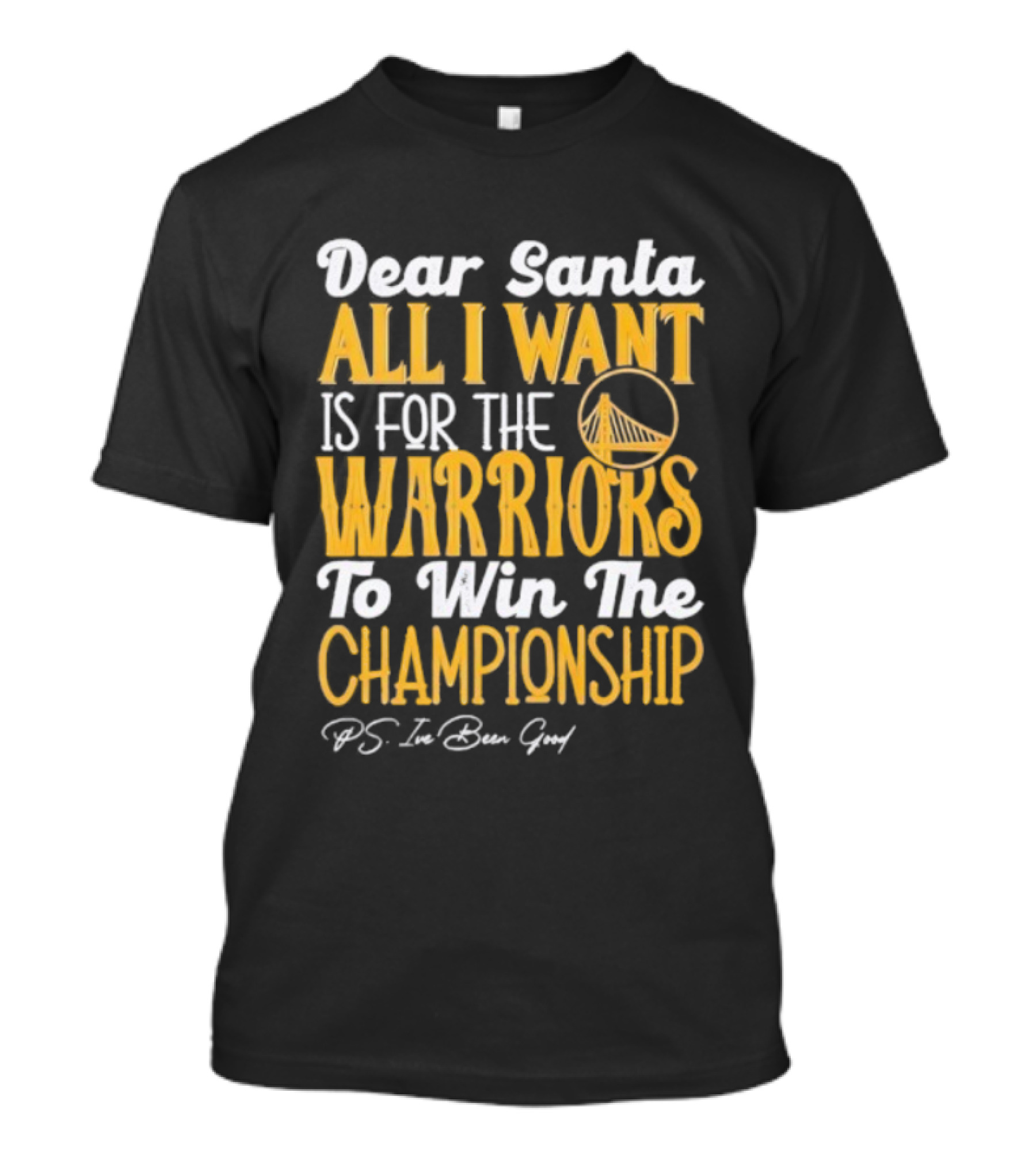 Dear Santa All I Want Is For The Warriors To Win The Championship P.S. I've Been Good T-Shirt