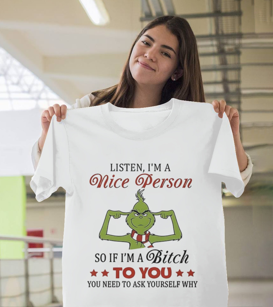 Listen I'm A Nice Person Grinch So If I'm A Bitch To You Ask Yourself Why T-Shirt