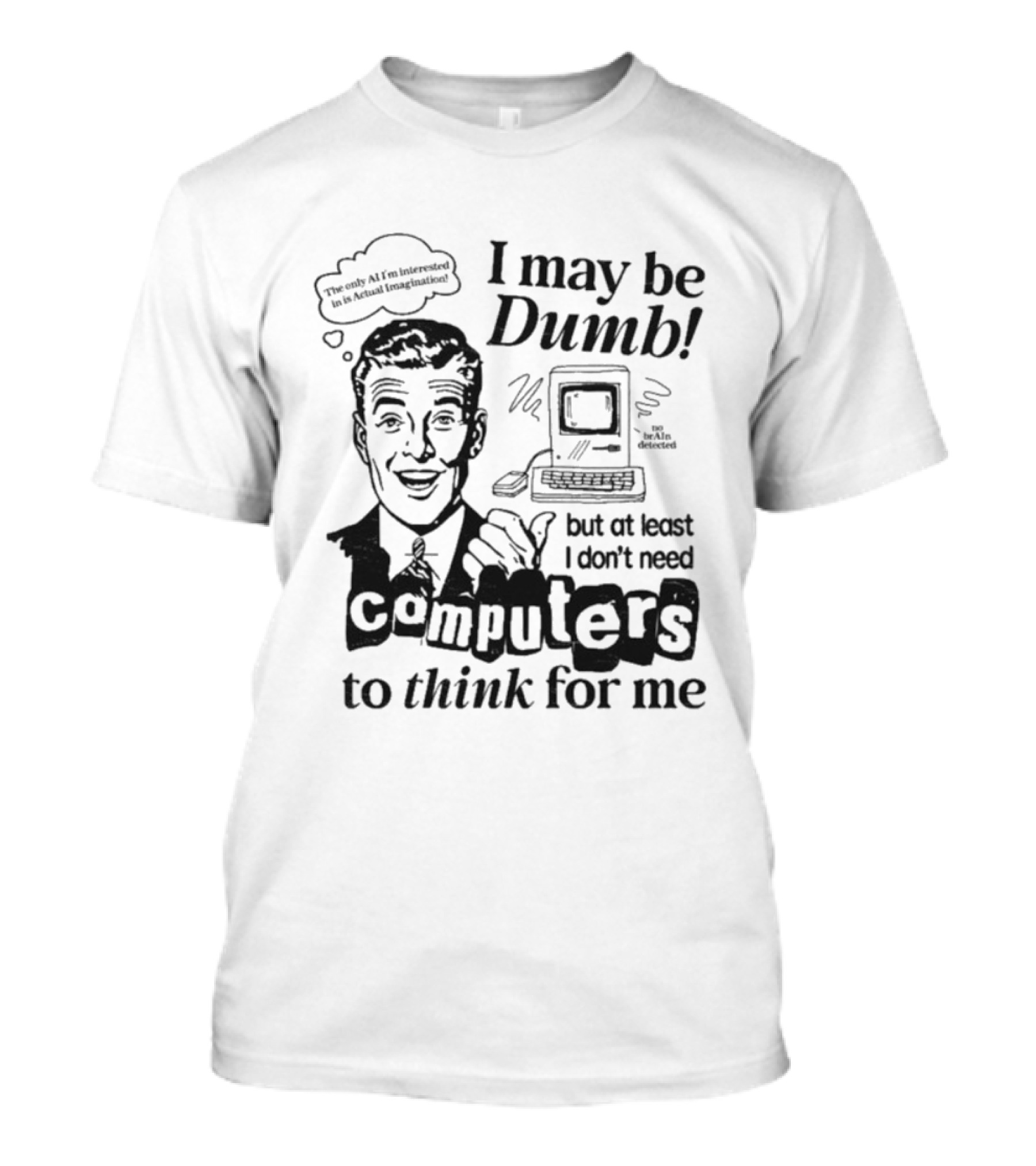 I May Be Dumb But At Least I Don’t Need Computers To Think For Me Retro Humor T-Shirt