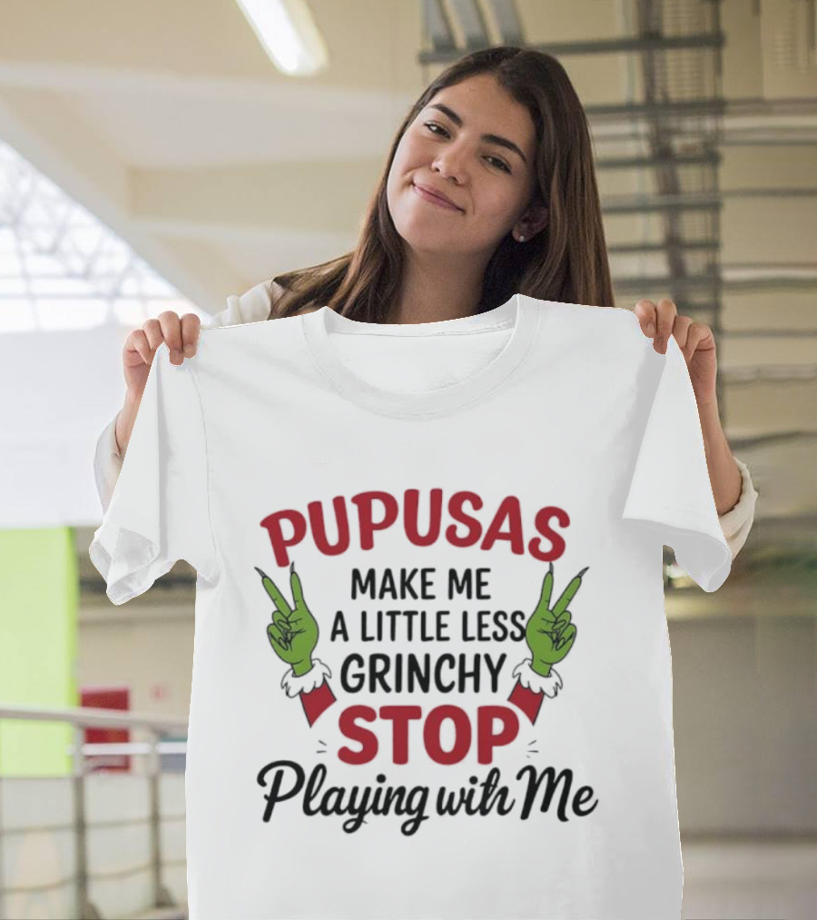 Pupusas Make Me A Little Less Grinchy Stop Playing With Me Grinch Hands T-Shirt