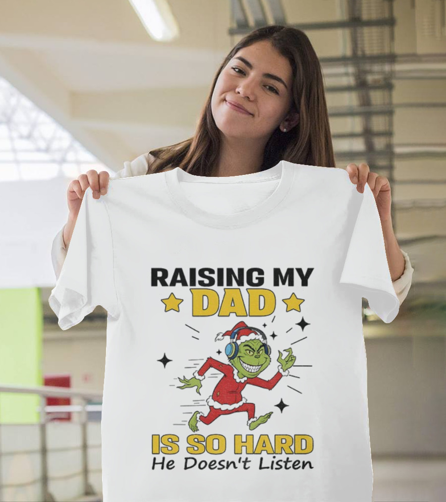 Raising My Dad Grinch Santa Hat Is So Hard He Doesn’t Listen T-Shirt