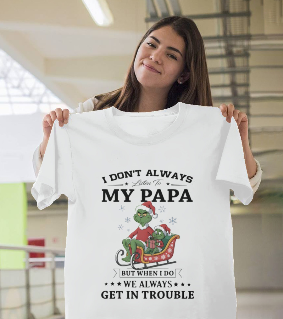 Grinch Christmas I Don’t Always Listen To My Papa Get In Trouble Holiday Fun T-Shirt