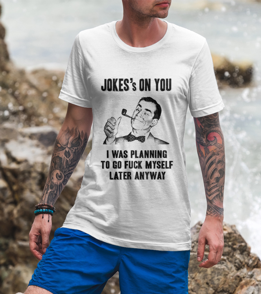 Joke’s On You Man Smoking Pipe Planning To Go Fuck Myself Later T-Shirt