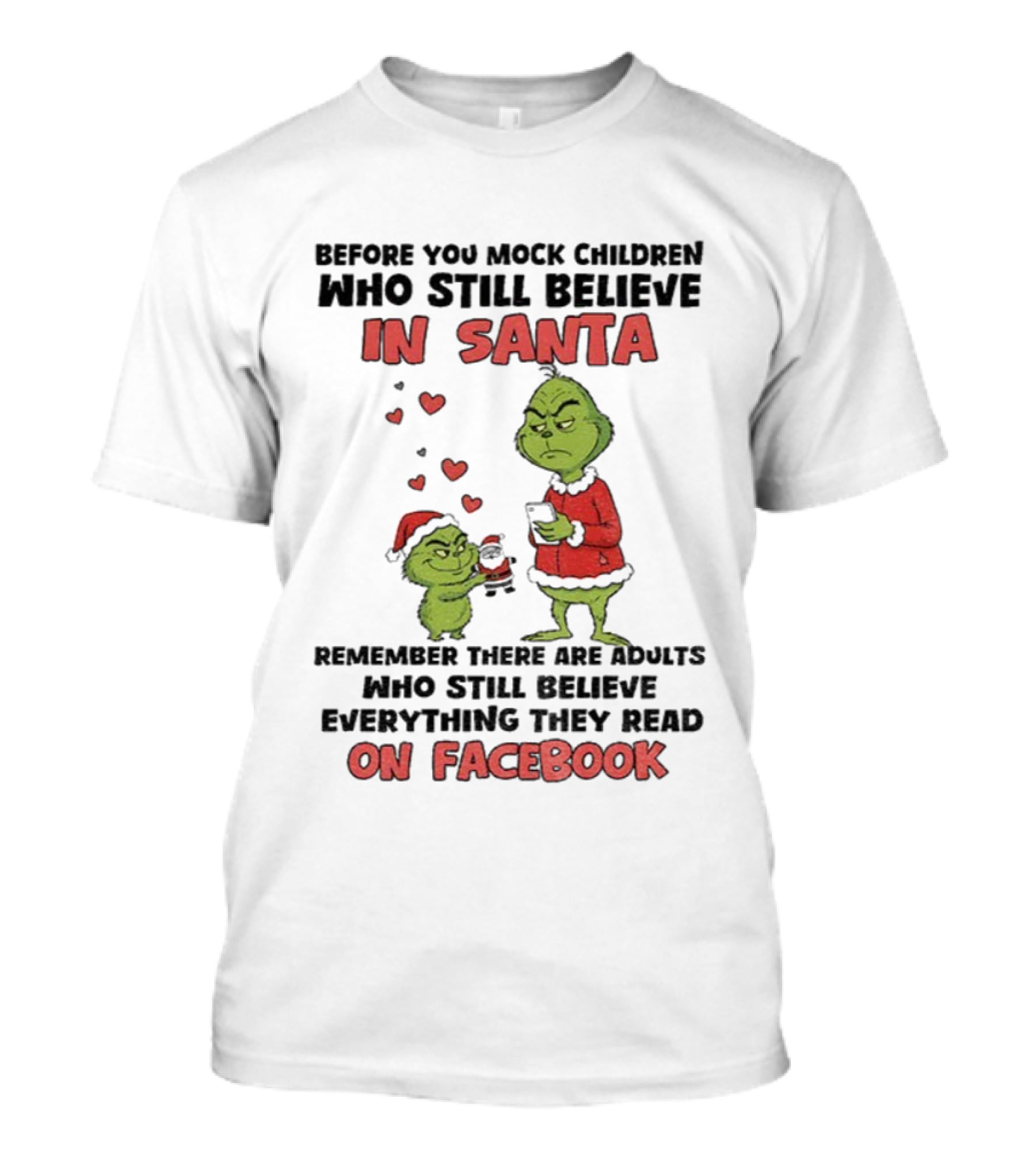 Before You Mock Children Who Still Believe In Santa Remember There Are Adults Who Believe Everything They Read On Facebook Grinch T-Shirt