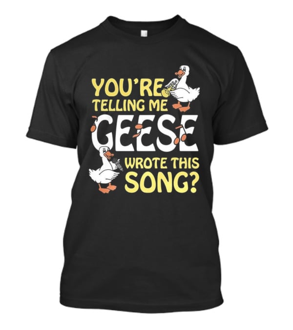 You're Telling Me Geese Wrote This Song Duck T-Shirt