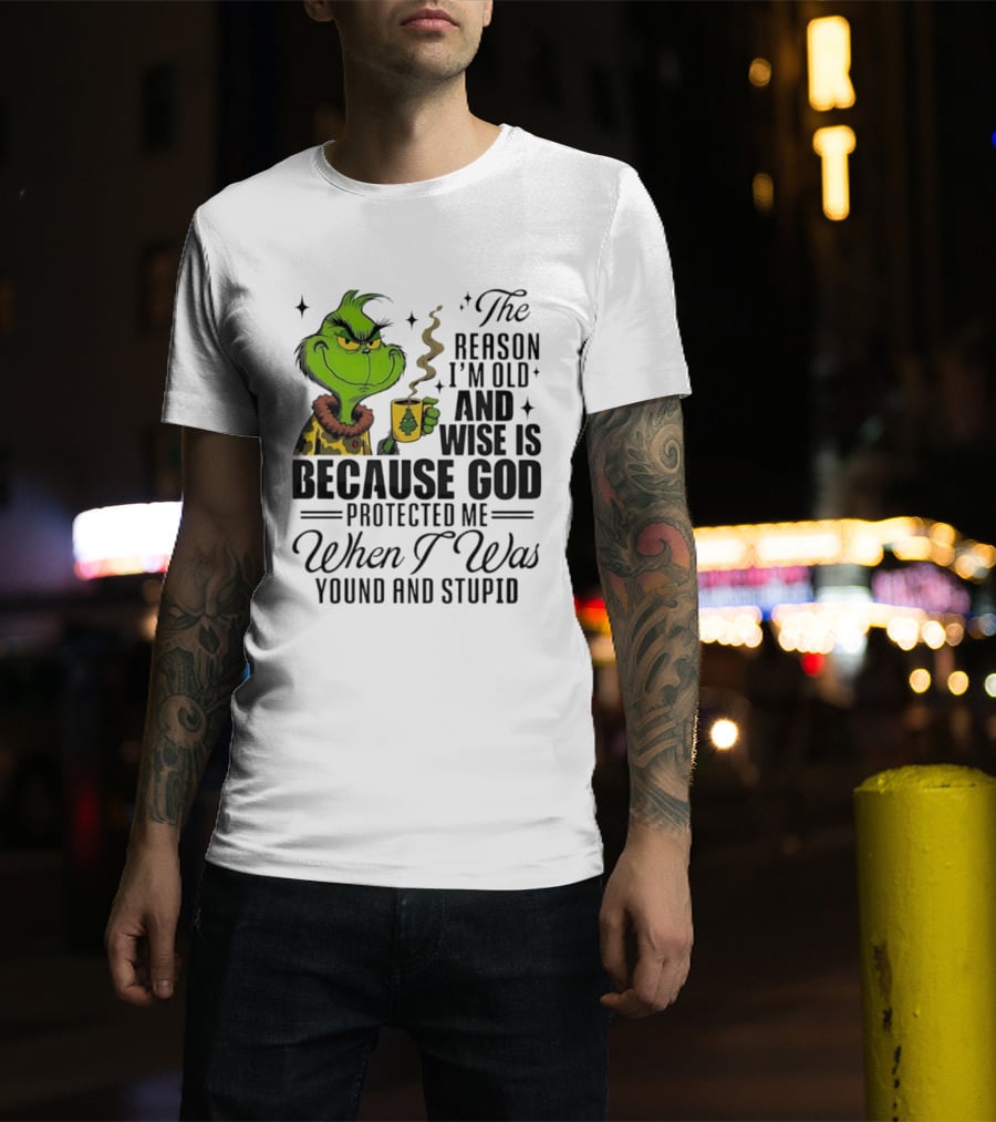 Grinch The Reason I'm Old And Wise Is Because God Protected Me When I Was Young And Stupid T-Shirt