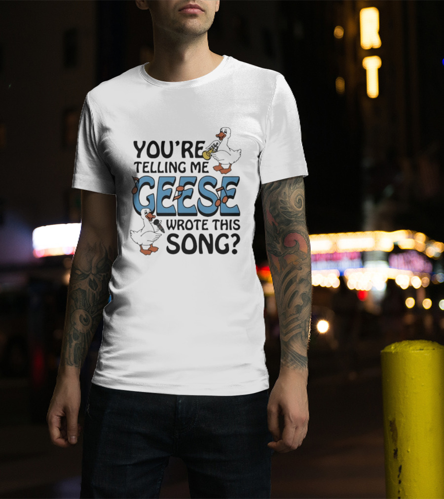 You're Telling Me Geese Wrote This Song Funny Goose Trumpet Binoculars T-Shirt