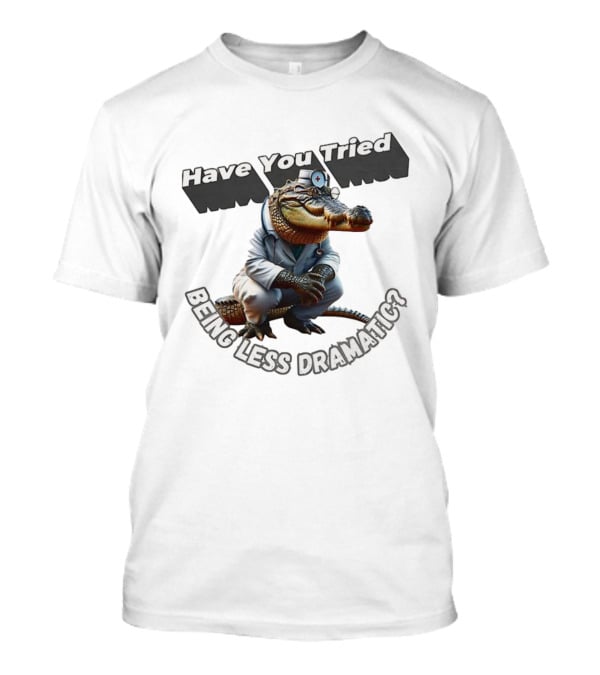 Have You Tried Being Less Dramatic Doctor Alligator T-Shirt
