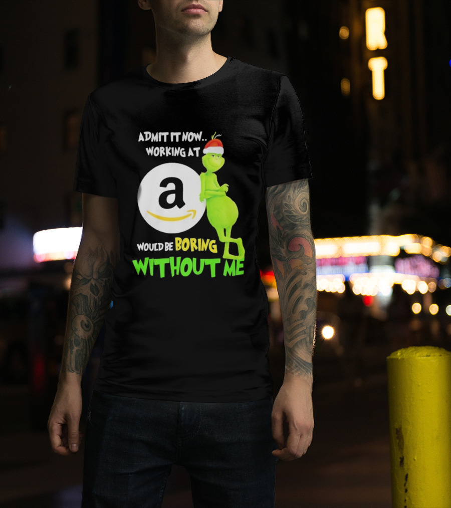 Admit It Now Working At Amazon Would Be Boring Without Me Grinch Christmas T-Shirt