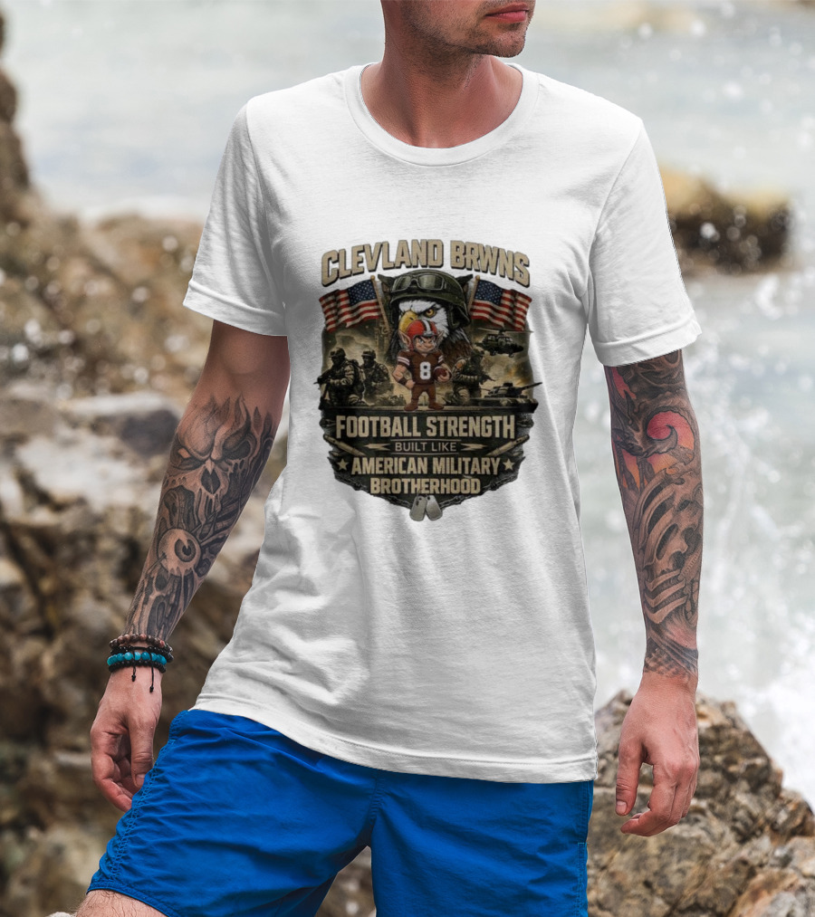 Cleveland Browns Football Strength Built Like American Military Brotherhood Patriotic Soldier Tribute T-Shirt