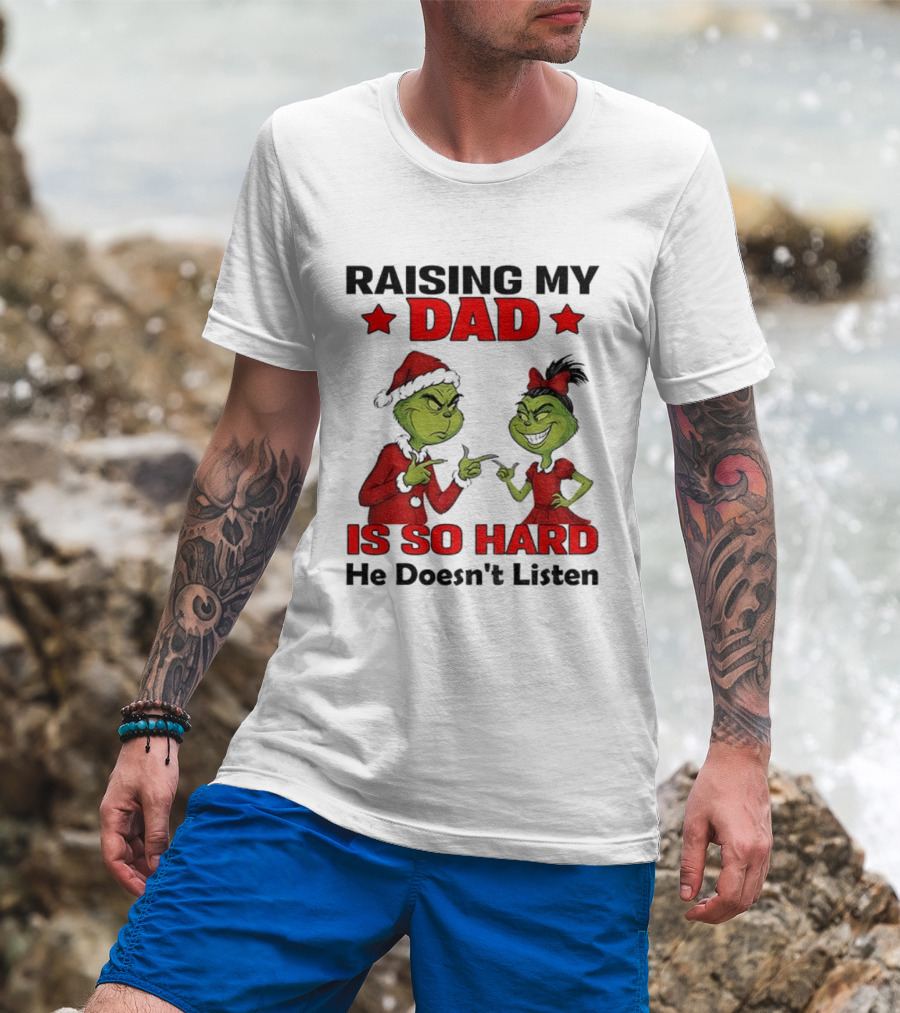 Raising My Dad Grinch Santa Is So Hard He Doesn't Listen Merry Christmas T-Shirt