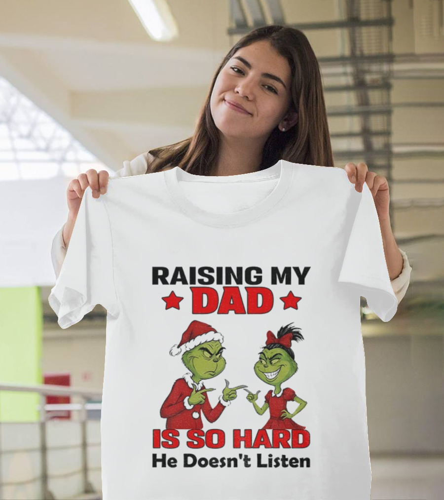 Raising My Dad Grinch Santa Is So Hard He Doesn't Listen Merry Christmas T-Shirt