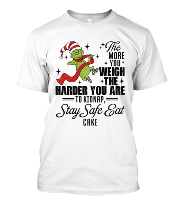 Grinch Santa Stay Safe Eat Cake Christmas The More You Weigh The Harder You Are To Kidnap T-Shirt