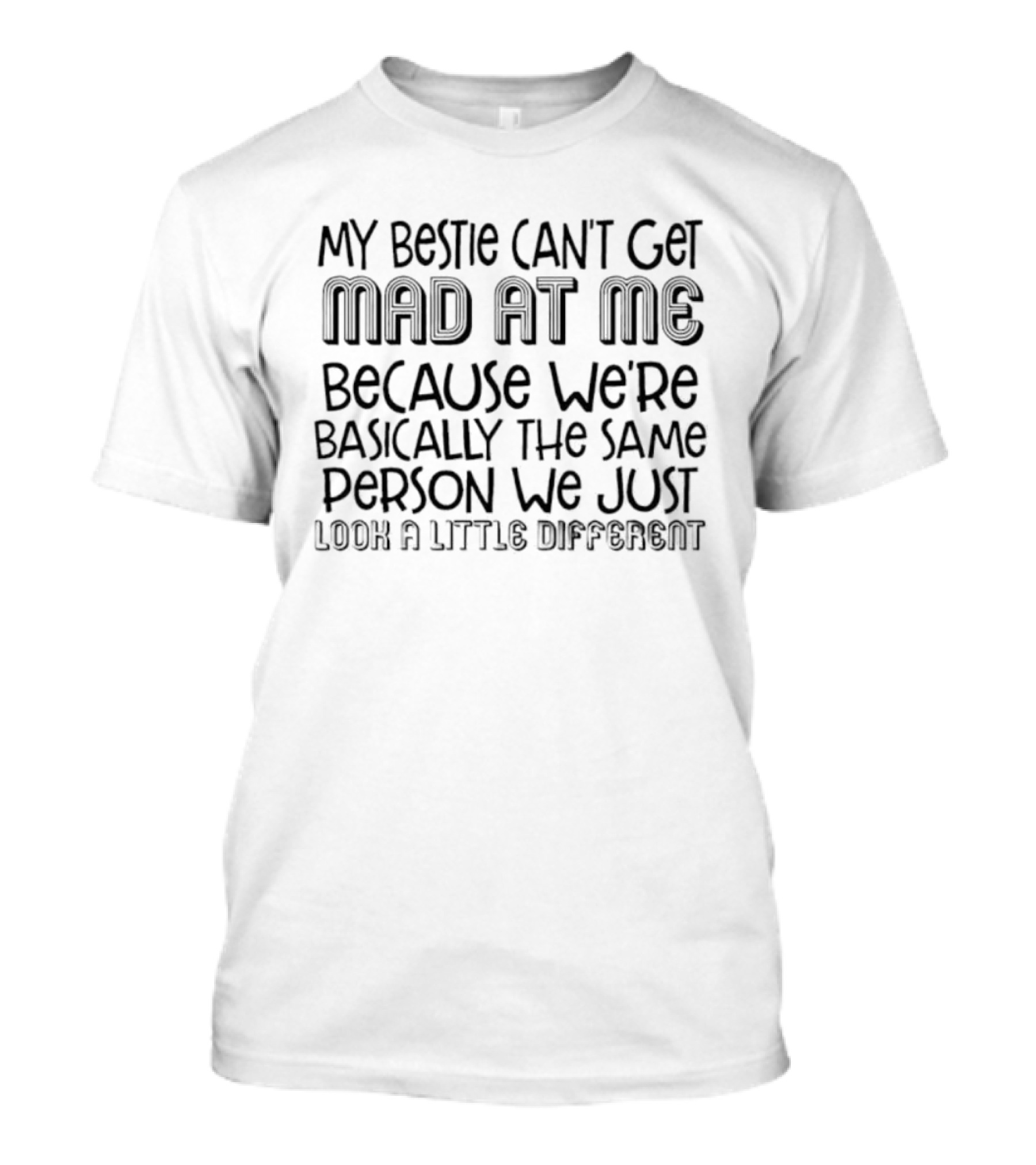 My Bestie Can’t Get Mad At Me Because We're Basically The Same Person We Just Look A Little Different T-Shirt