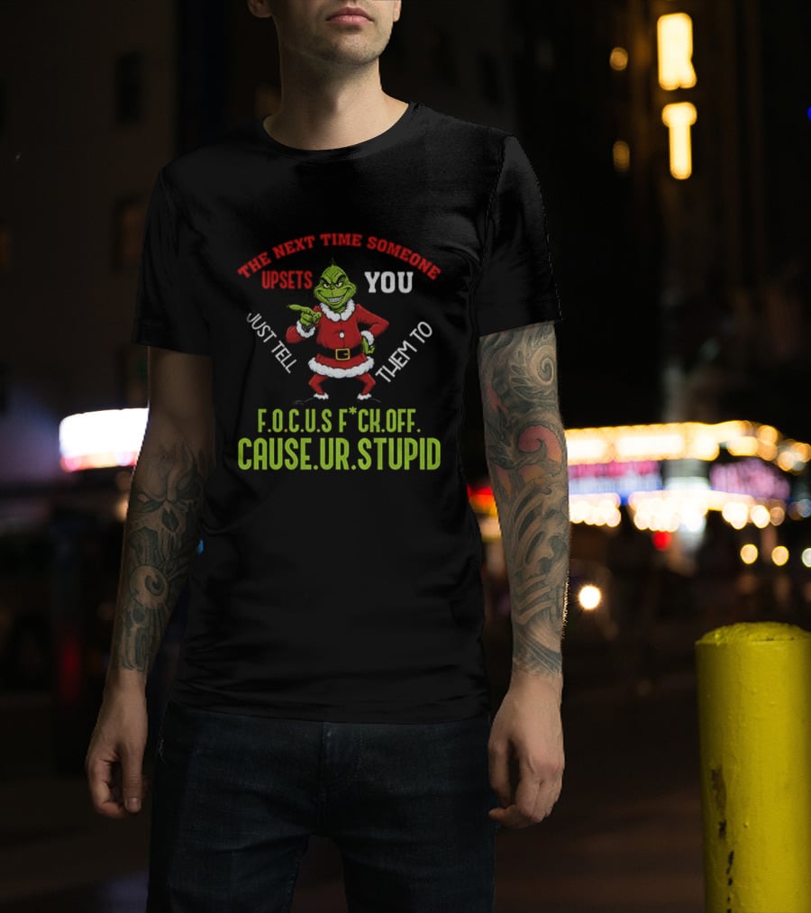 Grinch F.O.C.U.S Next Time Someone Upsets You Just Tell Them Cause You're Stupid Christmas T-Shirt