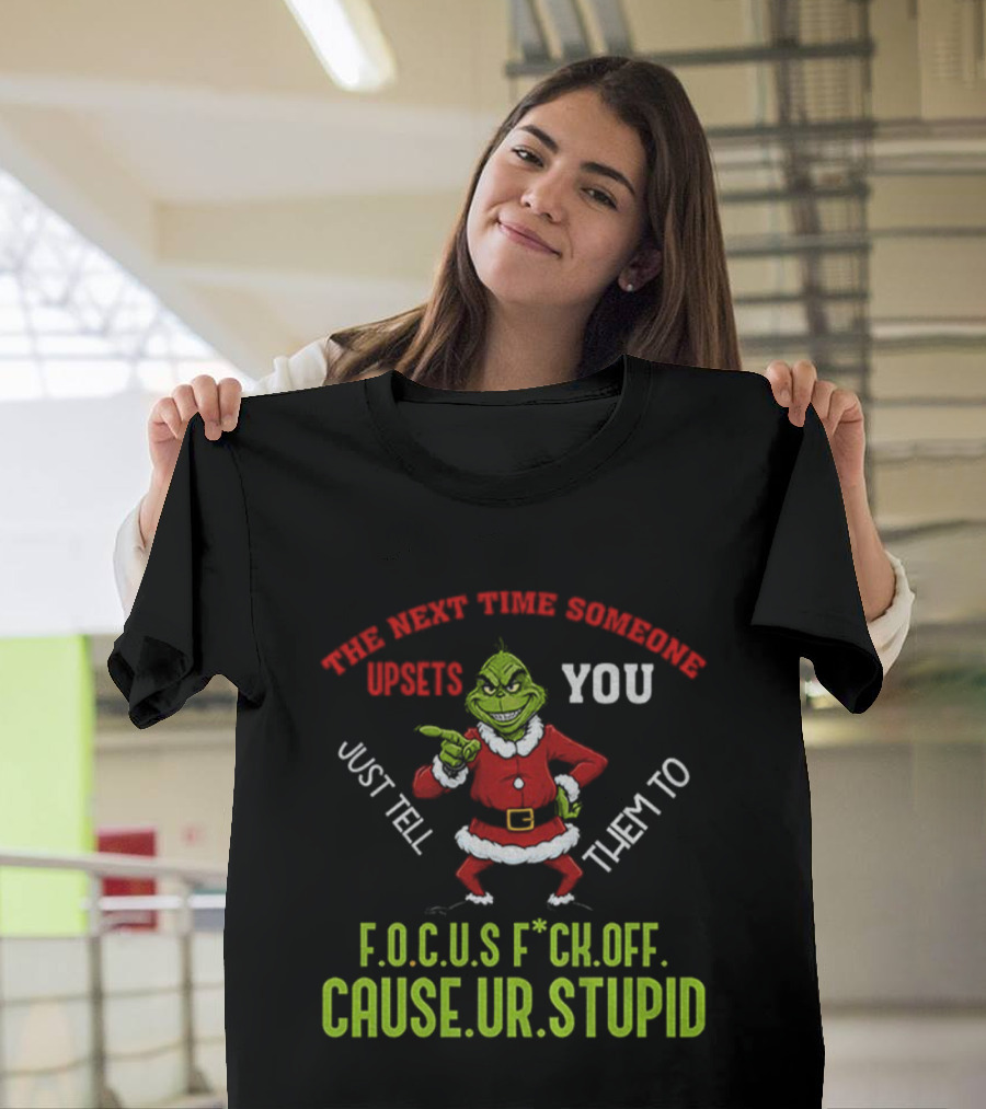 Grinch F.O.C.U.S Next Time Someone Upsets You Just Tell Them Cause You're Stupid Christmas T-Shirt