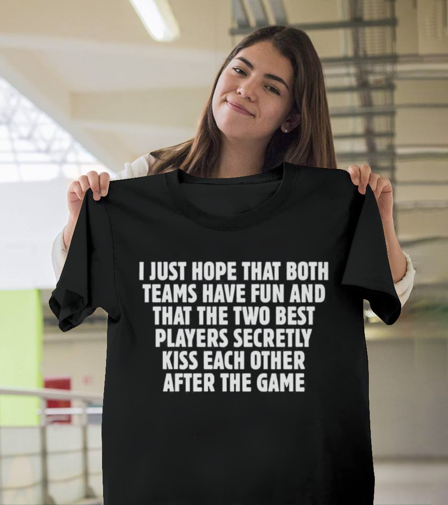I Just Hope That Both Teams Have Fun and the Two Best Players Secretly Kiss Each Other After the Game T-Shirt