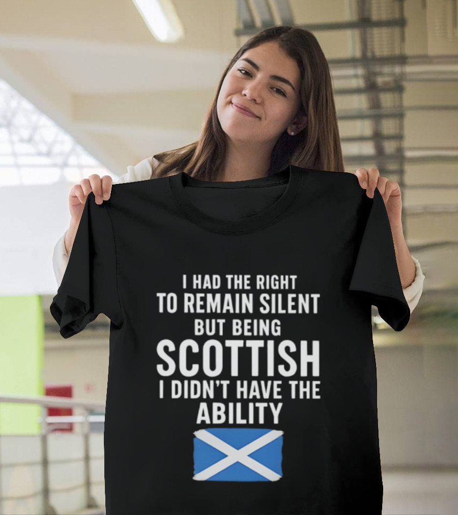 I Had The Right To Remain Silent But Being Scottish I Didn’t Have The Ability Scottish Flag T-Shirt