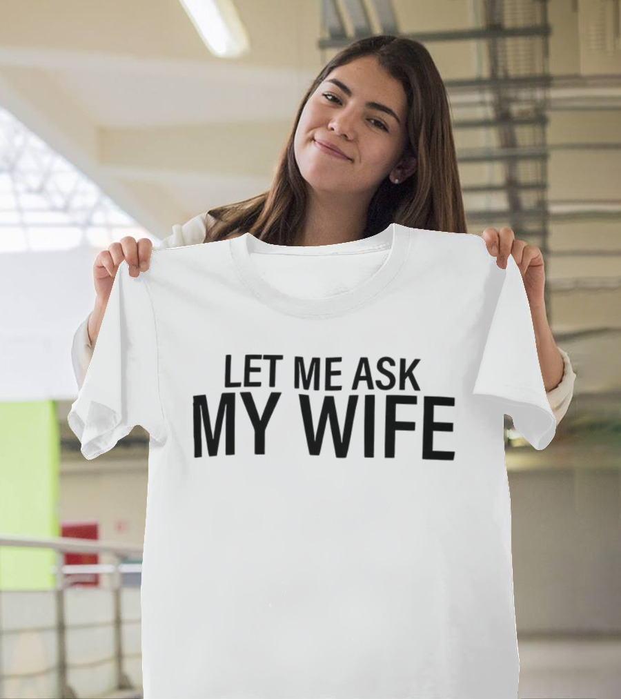 Let Me Ask My Wife Humor Statement T-Shirt