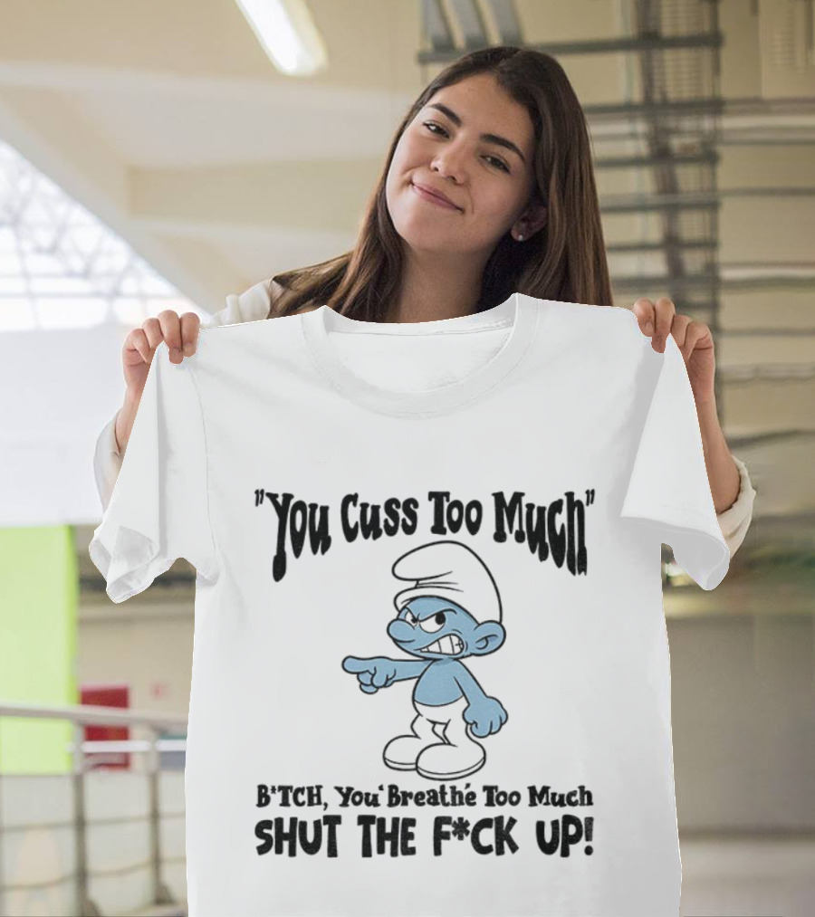 You Cuss Too Much Bitch You Breathe Too Much Shut The F*ck Up Smurf T-Shirt
