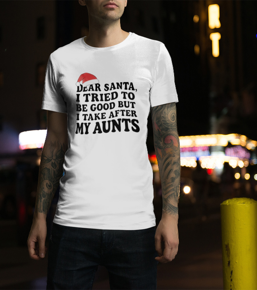 Dear Santa I Tried To Be Good But I Guess I Take After My Aunts Santa Hat T-Shirt